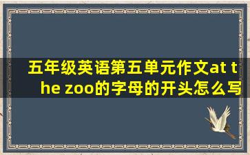 五年级英语第五单元作文at the zoo的字母的开头怎么写